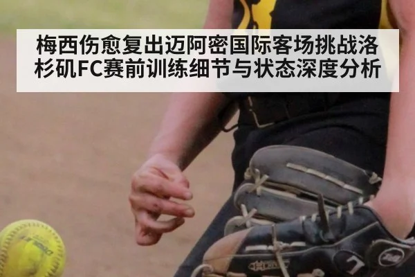 梅西伤愈复出迈阿密国际客场挑战洛杉矶FC赛前训练细节与状态深度分析 | jiuyou game