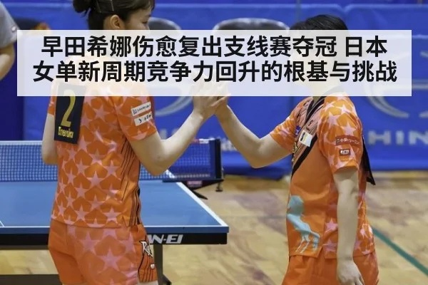 早田希娜伤愈复出支线赛夺冠 日本女单新周期竞争力回升的根基与挑战 | jiuyou game