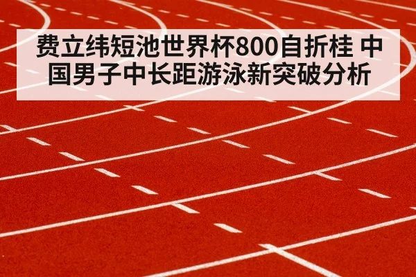 费立纬短池世界杯800自折桂 中国男子中长距游泳新突破分析 | jiuyou game