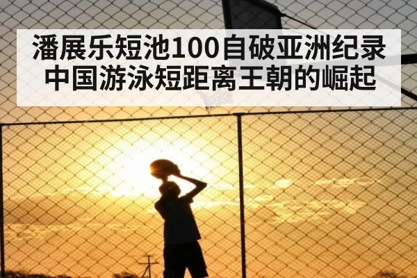 潘展乐短池100自破亚洲纪录 中国游泳短距离王朝的崛起 | jiuyou game