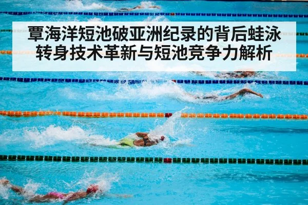 覃海洋短池破亚洲纪录的背后蛙泳转身技术革新与短池竞争力解析 | jiuyou game