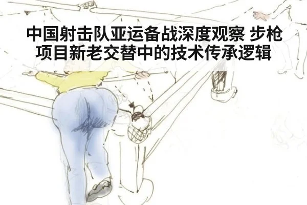 中国射击队亚运备战深度观察 步枪项目新老交替中的技术传承逻辑 - jiuyou game