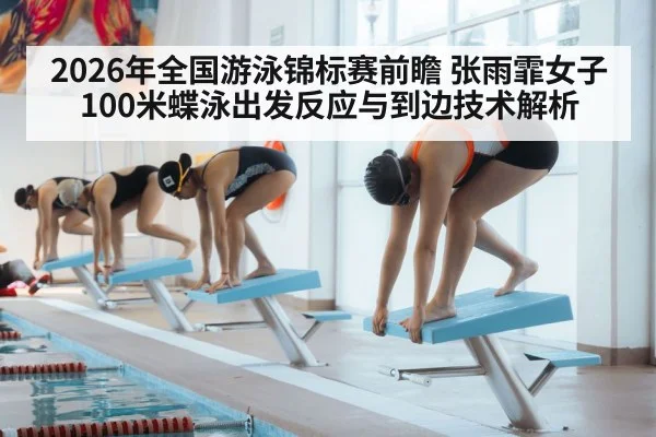 2026年全国游泳锦标赛前瞻 张雨霏女子100米蝶泳出发反应与到边技术解析 | jiuyou game