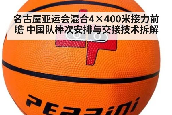 名古屋亚运会混合4×400米接力前瞻 中国队棒次安排与交接技术拆解