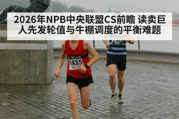 2026年NPB中央联盟CS前瞻 读卖巨人先发轮值与牛棚调度的平衡难题