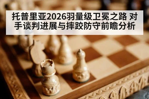托普里亚2026羽量级卫冕之路 对手谈判进展与摔跤防守前瞻分析