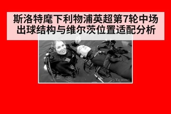 斯洛特麾下利物浦英超第7轮中场出球结构与维尔茨位置适配分析