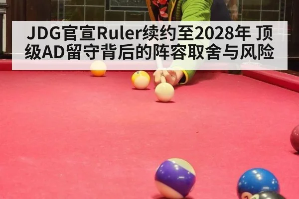 JDG官宣Ruler续约至2028年 顶级AD留守背后的阵容取舍与风险