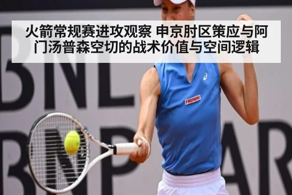 火箭常规赛进攻观察 申京肘区策应与阿门汤普森空切的战术价值与空间逻辑
