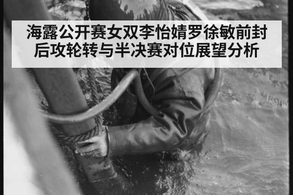 海露公开赛女双李怡婧罗徐敏前封后攻轮转与半决赛对位展望分析