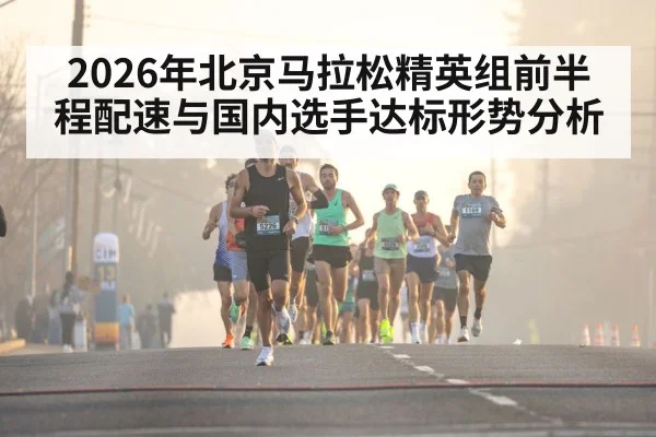 2026年北京马拉松精英组前半程配速与国内选手达标形势分析 - jiuyou game